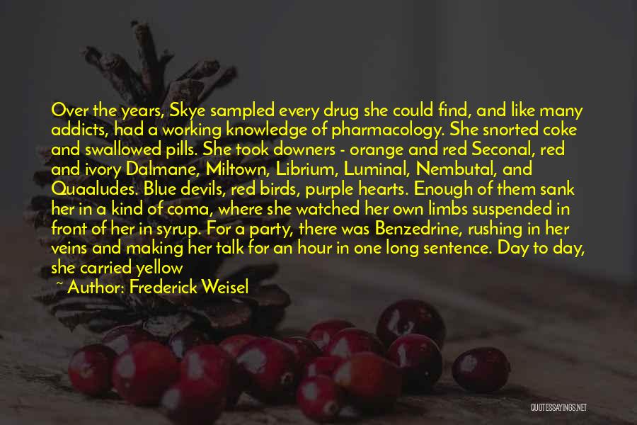 Frederick Weisel Quotes: Over The Years, Skye Sampled Every Drug She Could Find, And Like Many Addicts, Had A Working Knowledge Of Pharmacology.