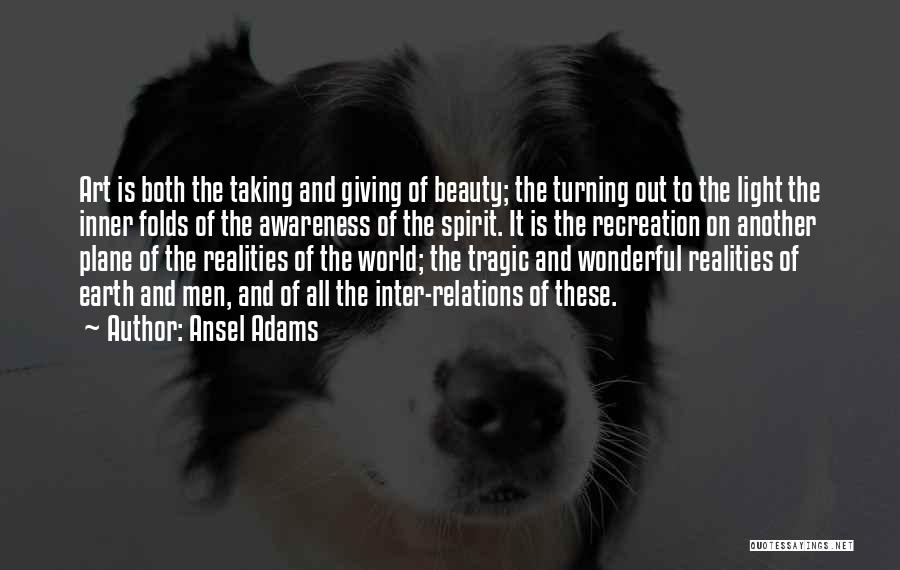 Ansel Adams Quotes: Art Is Both The Taking And Giving Of Beauty; The Turning Out To The Light The Inner Folds Of The