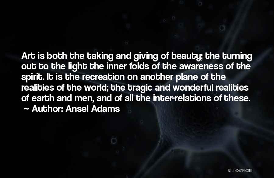 Ansel Adams Quotes: Art Is Both The Taking And Giving Of Beauty; The Turning Out To The Light The Inner Folds Of The