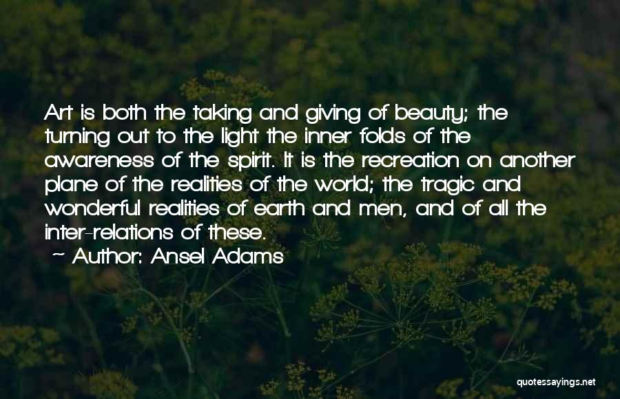 Ansel Adams Quotes: Art Is Both The Taking And Giving Of Beauty; The Turning Out To The Light The Inner Folds Of The