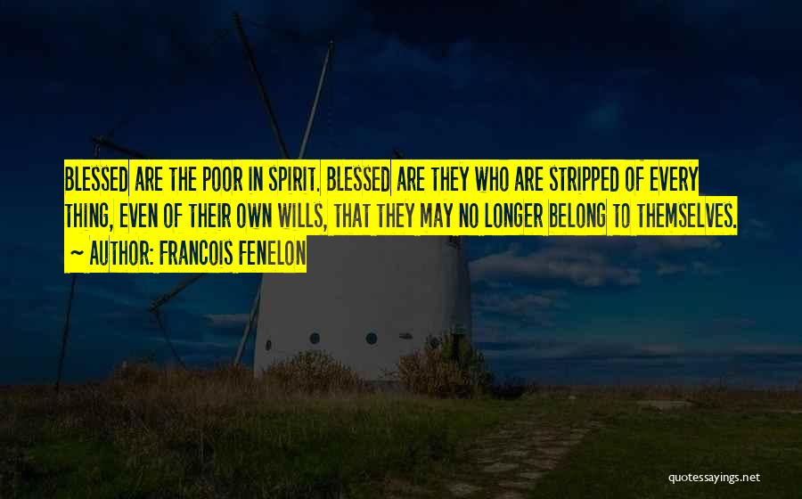 Francois Fenelon Quotes: Blessed Are The Poor In Spirit. Blessed Are They Who Are Stripped Of Every Thing, Even Of Their Own Wills,