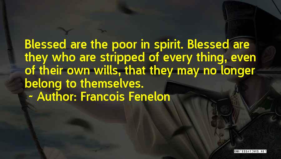 Francois Fenelon Quotes: Blessed Are The Poor In Spirit. Blessed Are They Who Are Stripped Of Every Thing, Even Of Their Own Wills,