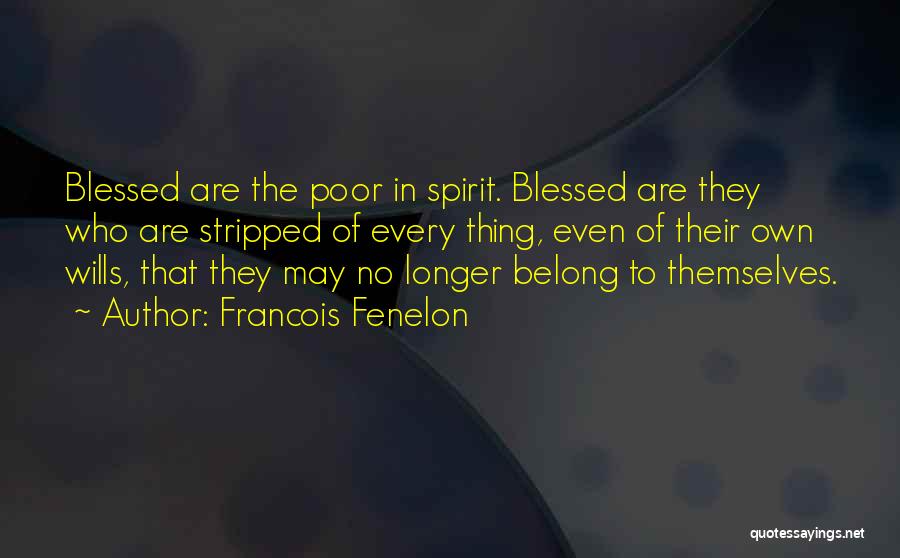 Francois Fenelon Quotes: Blessed Are The Poor In Spirit. Blessed Are They Who Are Stripped Of Every Thing, Even Of Their Own Wills,