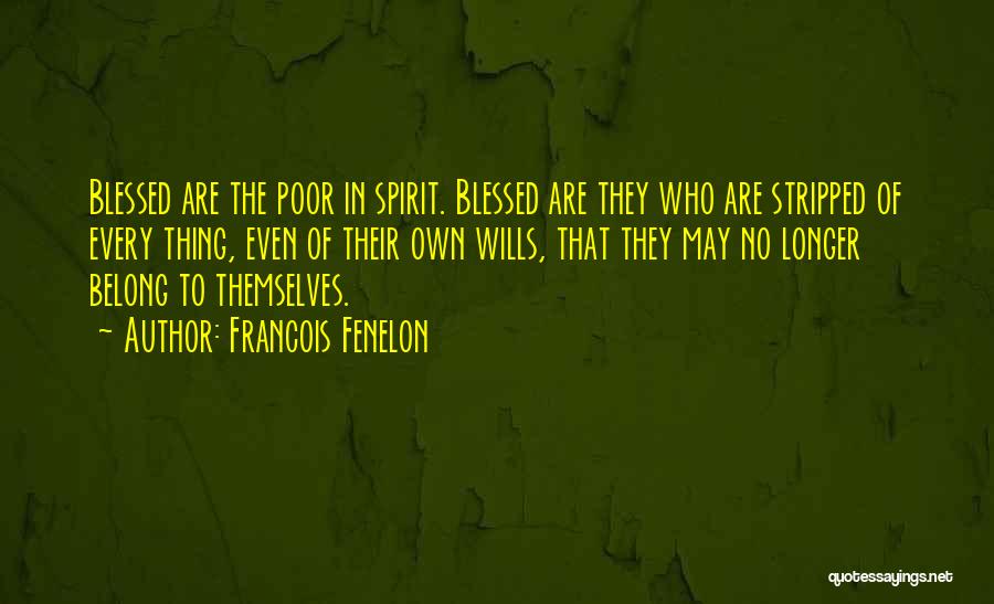 Francois Fenelon Quotes: Blessed Are The Poor In Spirit. Blessed Are They Who Are Stripped Of Every Thing, Even Of Their Own Wills,