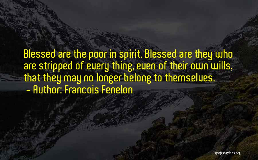 Francois Fenelon Quotes: Blessed Are The Poor In Spirit. Blessed Are They Who Are Stripped Of Every Thing, Even Of Their Own Wills,