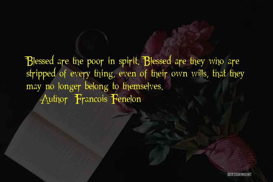 Francois Fenelon Quotes: Blessed Are The Poor In Spirit. Blessed Are They Who Are Stripped Of Every Thing, Even Of Their Own Wills,