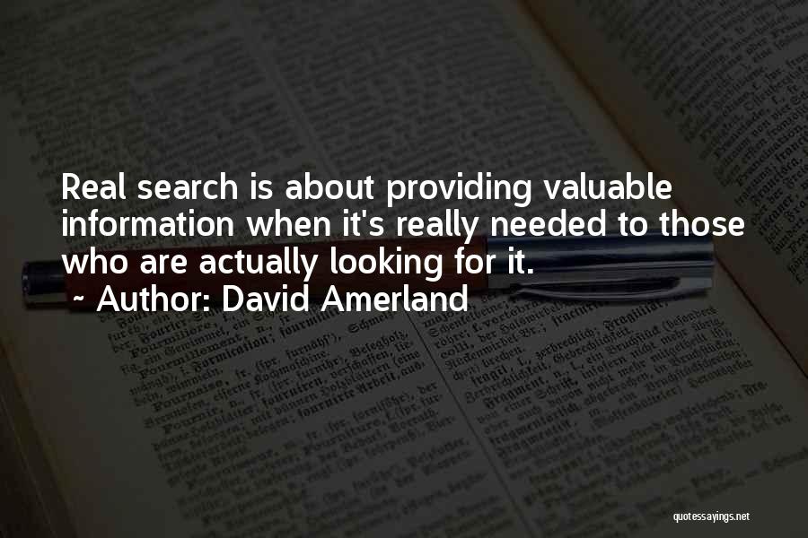 David Amerland Quotes: Real Search Is About Providing Valuable Information When It's Really Needed To Those Who Are Actually Looking For It.