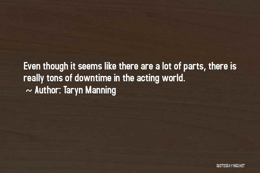 Taryn Manning Quotes: Even Though It Seems Like There Are A Lot Of Parts, There Is Really Tons Of Downtime In The Acting