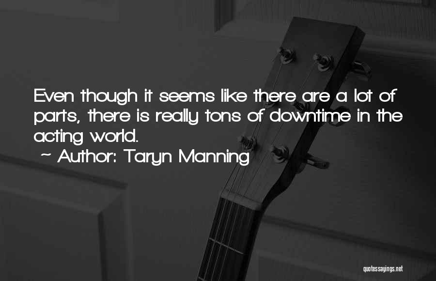 Taryn Manning Quotes: Even Though It Seems Like There Are A Lot Of Parts, There Is Really Tons Of Downtime In The Acting