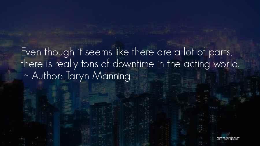 Taryn Manning Quotes: Even Though It Seems Like There Are A Lot Of Parts, There Is Really Tons Of Downtime In The Acting