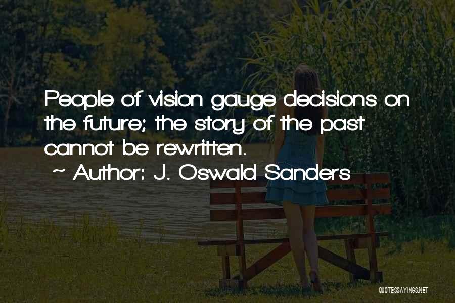 J. Oswald Sanders Quotes: People Of Vision Gauge Decisions On The Future; The Story Of The Past Cannot Be Rewritten.