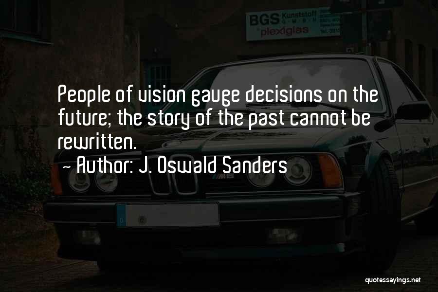 J. Oswald Sanders Quotes: People Of Vision Gauge Decisions On The Future; The Story Of The Past Cannot Be Rewritten.