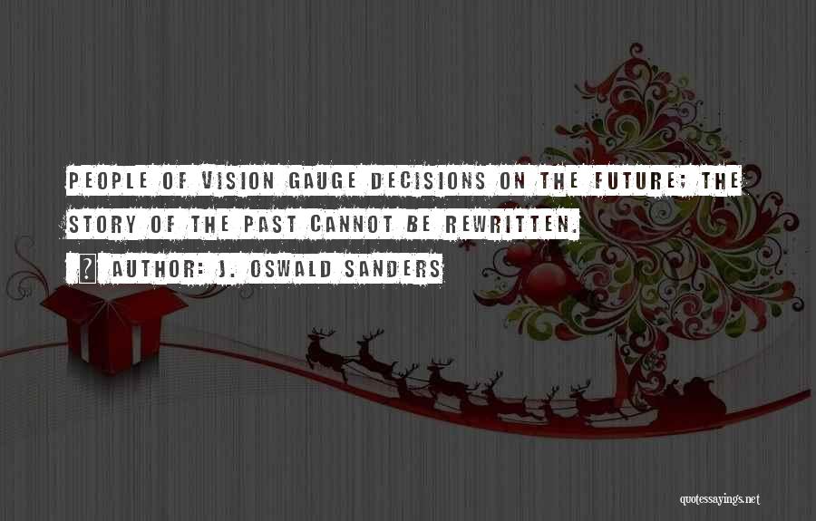 J. Oswald Sanders Quotes: People Of Vision Gauge Decisions On The Future; The Story Of The Past Cannot Be Rewritten.
