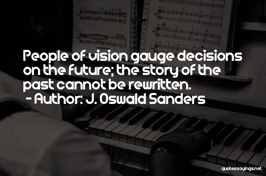 J. Oswald Sanders Quotes: People Of Vision Gauge Decisions On The Future; The Story Of The Past Cannot Be Rewritten.