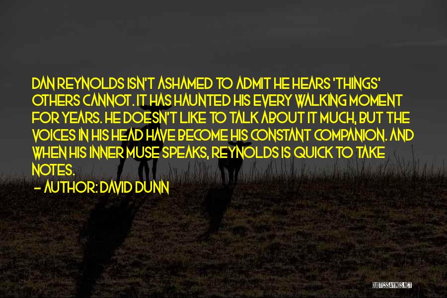 David Dunn Quotes: Dan Reynolds Isn't Ashamed To Admit He Hears 'things' Others Cannot. It Has Haunted His Every Walking Moment For Years.
