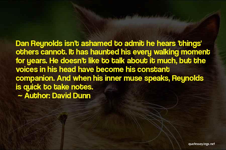 David Dunn Quotes: Dan Reynolds Isn't Ashamed To Admit He Hears 'things' Others Cannot. It Has Haunted His Every Walking Moment For Years.