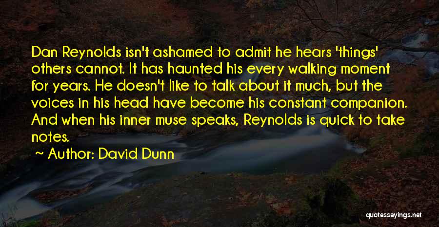 David Dunn Quotes: Dan Reynolds Isn't Ashamed To Admit He Hears 'things' Others Cannot. It Has Haunted His Every Walking Moment For Years.