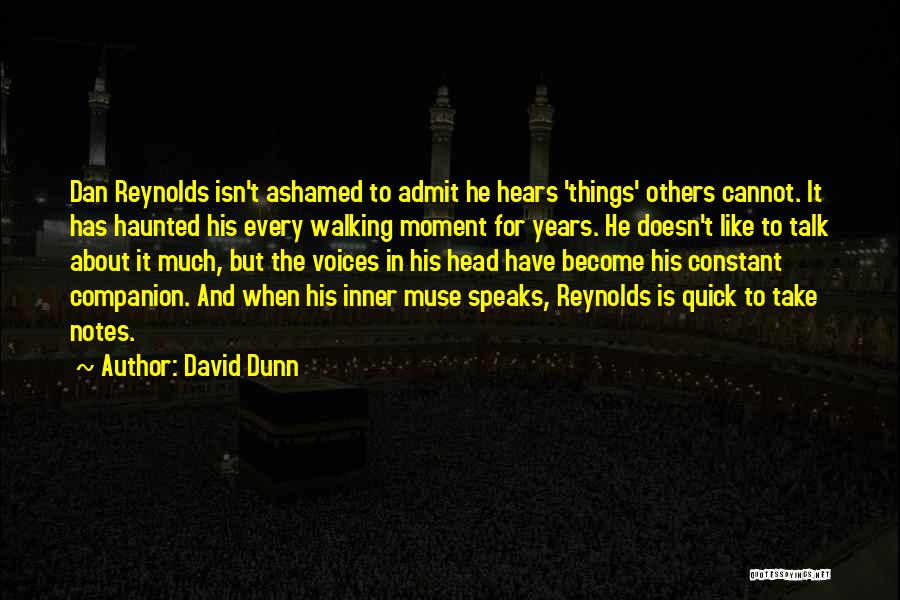 David Dunn Quotes: Dan Reynolds Isn't Ashamed To Admit He Hears 'things' Others Cannot. It Has Haunted His Every Walking Moment For Years.