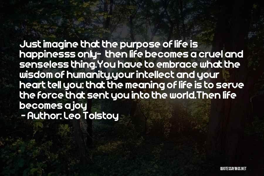 Leo Tolstoy Quotes: Just Imagine That The Purpose Of Life Is Happinesss Only- Then Life Becomes A Cruel And Senseless Thing.you Have To