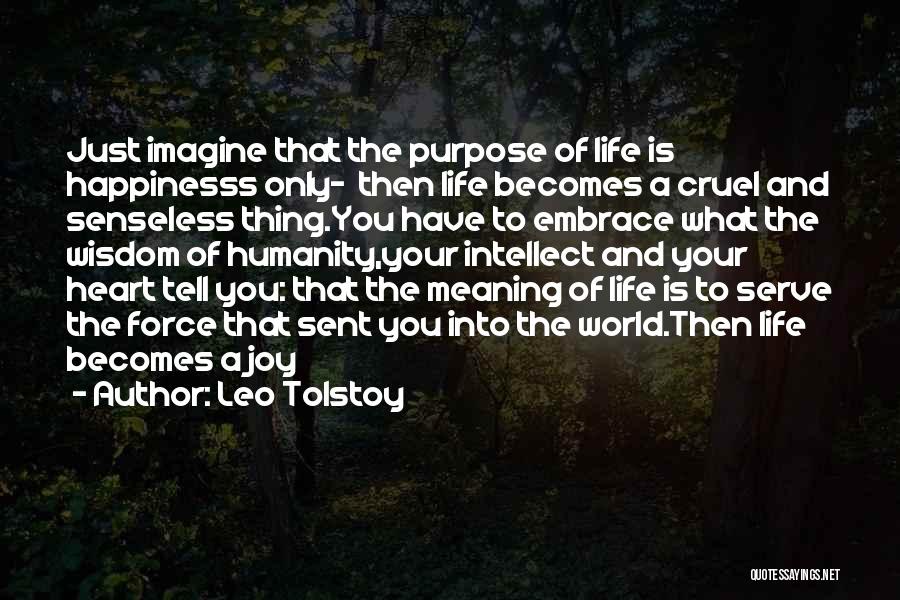 Leo Tolstoy Quotes: Just Imagine That The Purpose Of Life Is Happinesss Only- Then Life Becomes A Cruel And Senseless Thing.you Have To