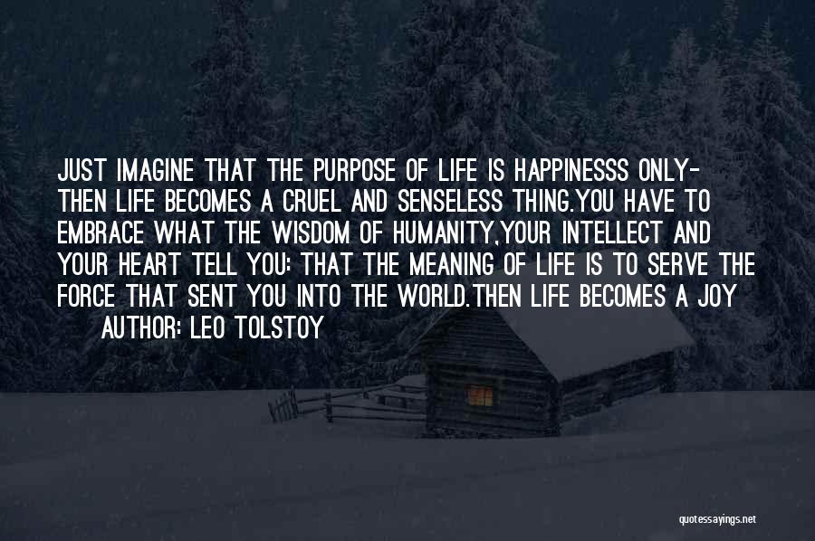 Leo Tolstoy Quotes: Just Imagine That The Purpose Of Life Is Happinesss Only- Then Life Becomes A Cruel And Senseless Thing.you Have To