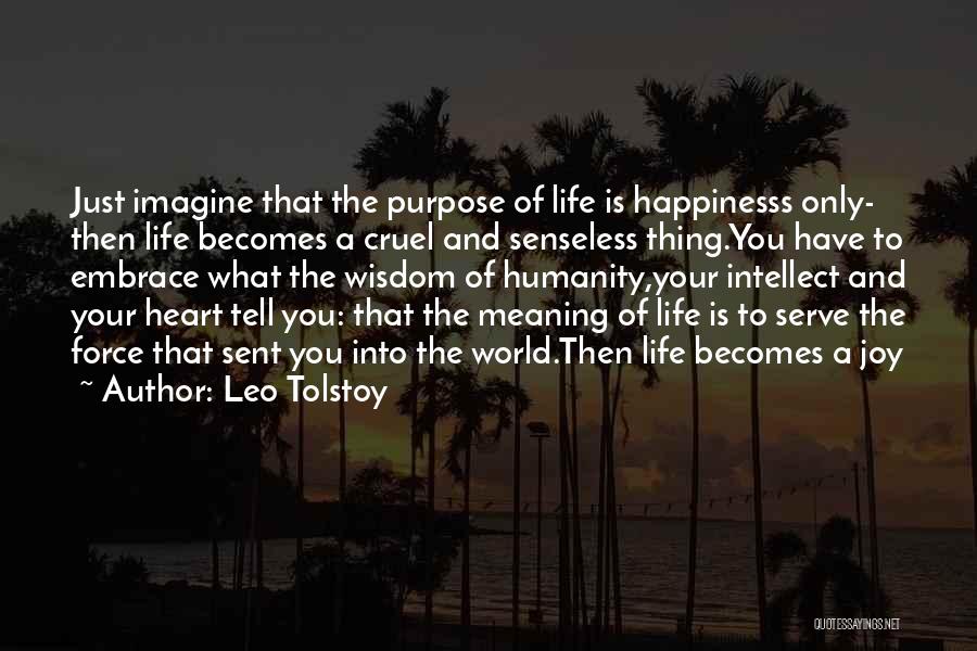 Leo Tolstoy Quotes: Just Imagine That The Purpose Of Life Is Happinesss Only- Then Life Becomes A Cruel And Senseless Thing.you Have To