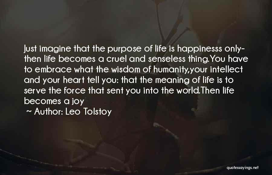 Leo Tolstoy Quotes: Just Imagine That The Purpose Of Life Is Happinesss Only- Then Life Becomes A Cruel And Senseless Thing.you Have To