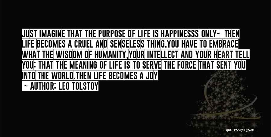 Leo Tolstoy Quotes: Just Imagine That The Purpose Of Life Is Happinesss Only- Then Life Becomes A Cruel And Senseless Thing.you Have To