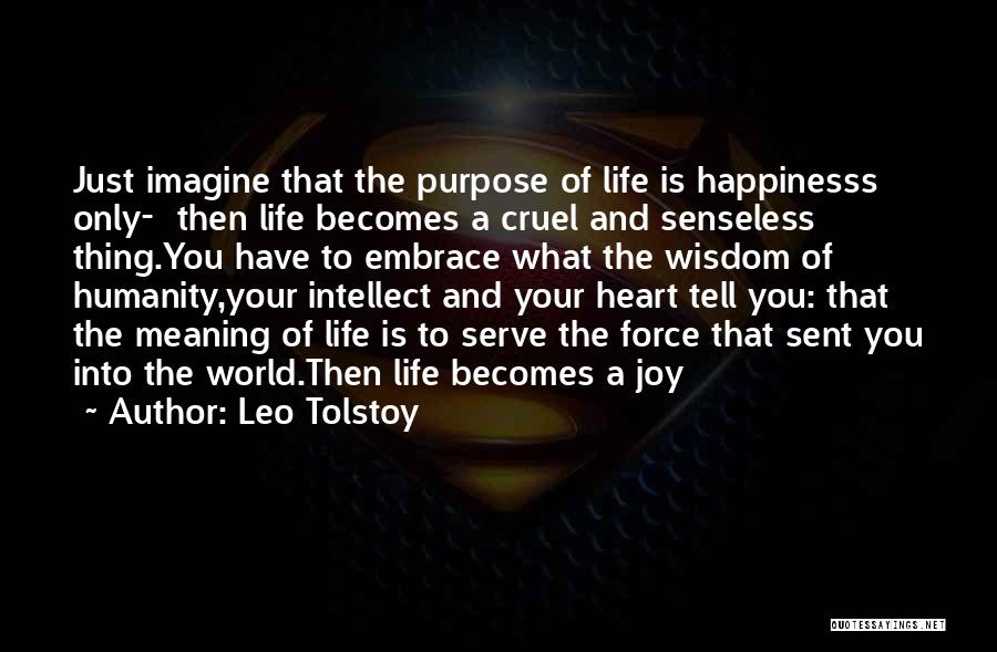 Leo Tolstoy Quotes: Just Imagine That The Purpose Of Life Is Happinesss Only- Then Life Becomes A Cruel And Senseless Thing.you Have To