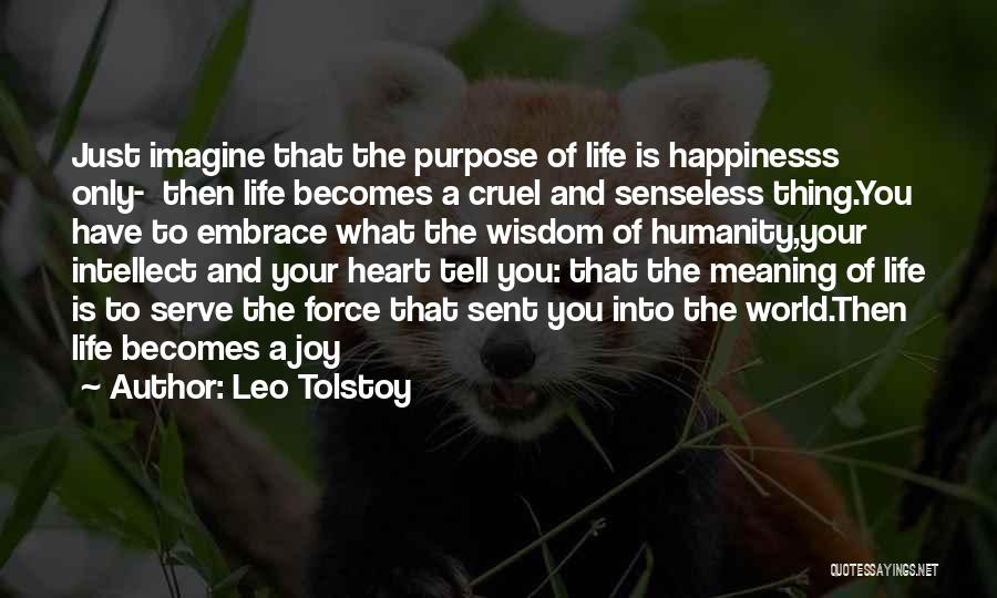 Leo Tolstoy Quotes: Just Imagine That The Purpose Of Life Is Happinesss Only- Then Life Becomes A Cruel And Senseless Thing.you Have To