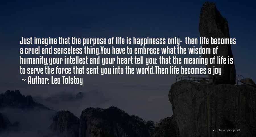 Leo Tolstoy Quotes: Just Imagine That The Purpose Of Life Is Happinesss Only- Then Life Becomes A Cruel And Senseless Thing.you Have To