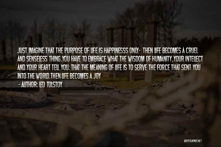 Leo Tolstoy Quotes: Just Imagine That The Purpose Of Life Is Happinesss Only- Then Life Becomes A Cruel And Senseless Thing.you Have To