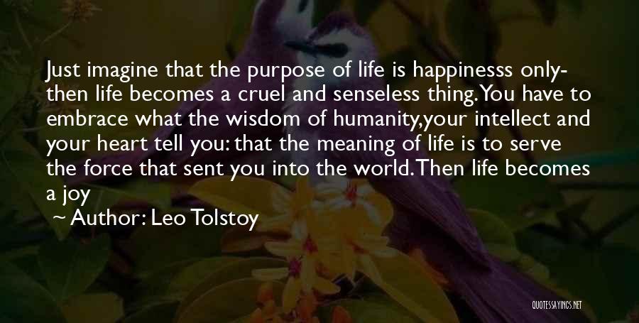 Leo Tolstoy Quotes: Just Imagine That The Purpose Of Life Is Happinesss Only- Then Life Becomes A Cruel And Senseless Thing.you Have To