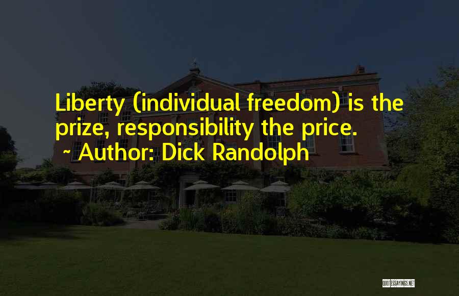 Dick Randolph Quotes: Liberty (individual Freedom) Is The Prize, Responsibility The Price.