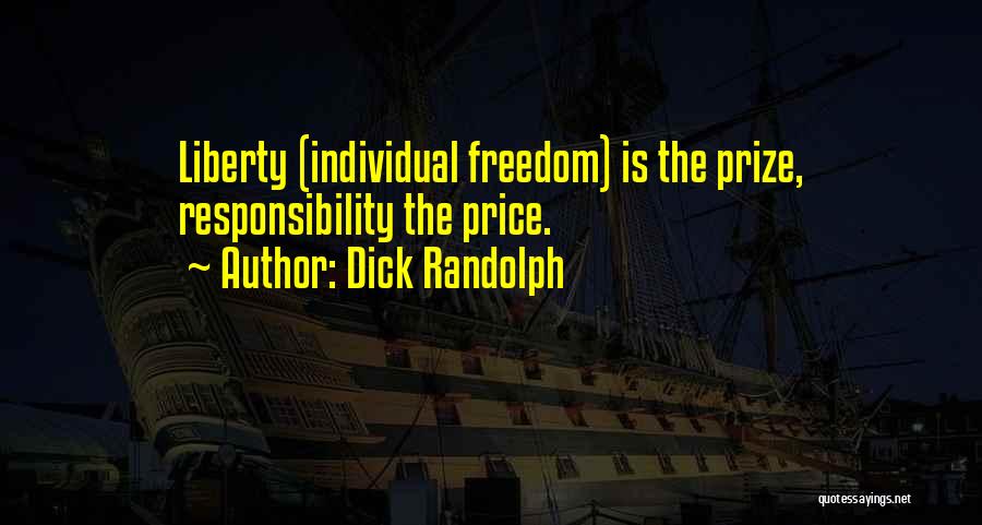 Dick Randolph Quotes: Liberty (individual Freedom) Is The Prize, Responsibility The Price.