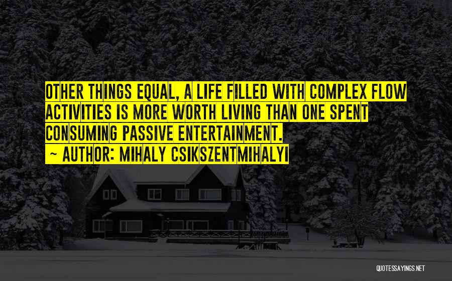 Mihaly Csikszentmihalyi Quotes: Other Things Equal, A Life Filled With Complex Flow Activities Is More Worth Living Than One Spent Consuming Passive Entertainment.