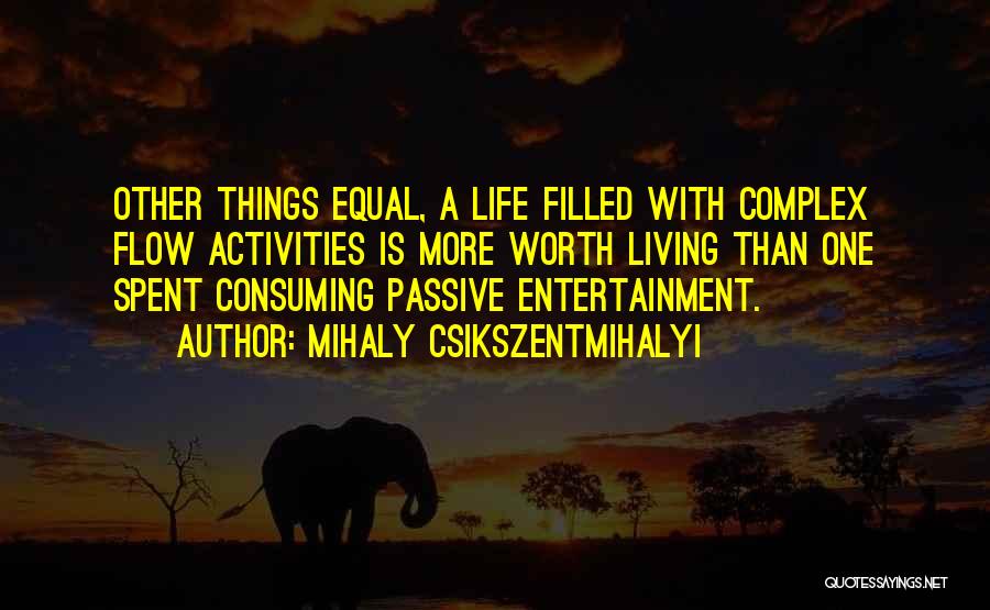 Mihaly Csikszentmihalyi Quotes: Other Things Equal, A Life Filled With Complex Flow Activities Is More Worth Living Than One Spent Consuming Passive Entertainment.