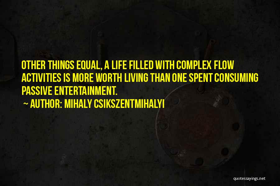 Mihaly Csikszentmihalyi Quotes: Other Things Equal, A Life Filled With Complex Flow Activities Is More Worth Living Than One Spent Consuming Passive Entertainment.