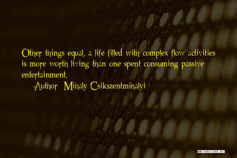 Mihaly Csikszentmihalyi Quotes: Other Things Equal, A Life Filled With Complex Flow Activities Is More Worth Living Than One Spent Consuming Passive Entertainment.