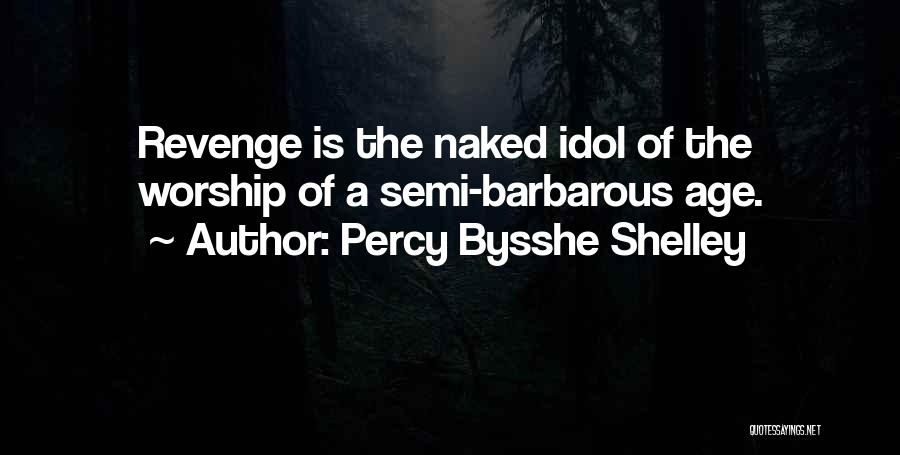 Percy Bysshe Shelley Quotes: Revenge Is The Naked Idol Of The Worship Of A Semi-barbarous Age.