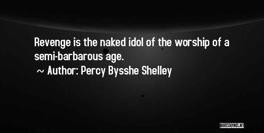 Percy Bysshe Shelley Quotes: Revenge Is The Naked Idol Of The Worship Of A Semi-barbarous Age.