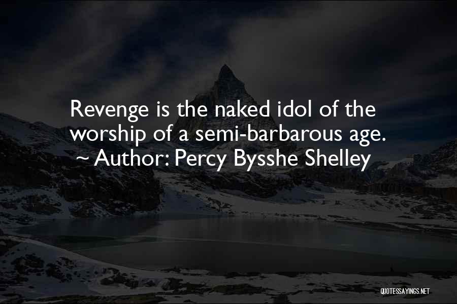 Percy Bysshe Shelley Quotes: Revenge Is The Naked Idol Of The Worship Of A Semi-barbarous Age.