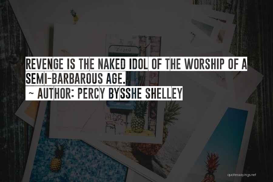 Percy Bysshe Shelley Quotes: Revenge Is The Naked Idol Of The Worship Of A Semi-barbarous Age.