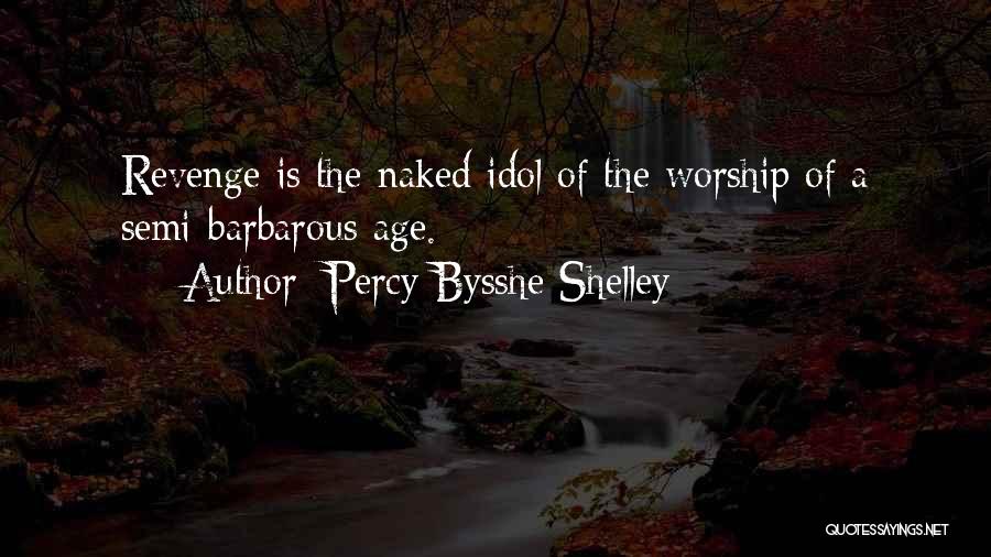 Percy Bysshe Shelley Quotes: Revenge Is The Naked Idol Of The Worship Of A Semi-barbarous Age.