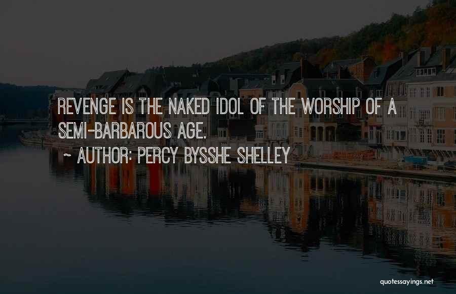 Percy Bysshe Shelley Quotes: Revenge Is The Naked Idol Of The Worship Of A Semi-barbarous Age.