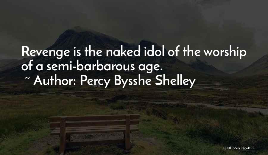 Percy Bysshe Shelley Quotes: Revenge Is The Naked Idol Of The Worship Of A Semi-barbarous Age.