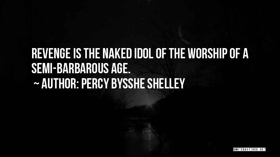 Percy Bysshe Shelley Quotes: Revenge Is The Naked Idol Of The Worship Of A Semi-barbarous Age.