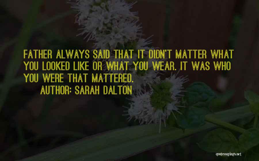 Sarah Dalton Quotes: Father Always Said That It Didn't Matter What You Looked Like Or What You Wear. It Was Who You Were