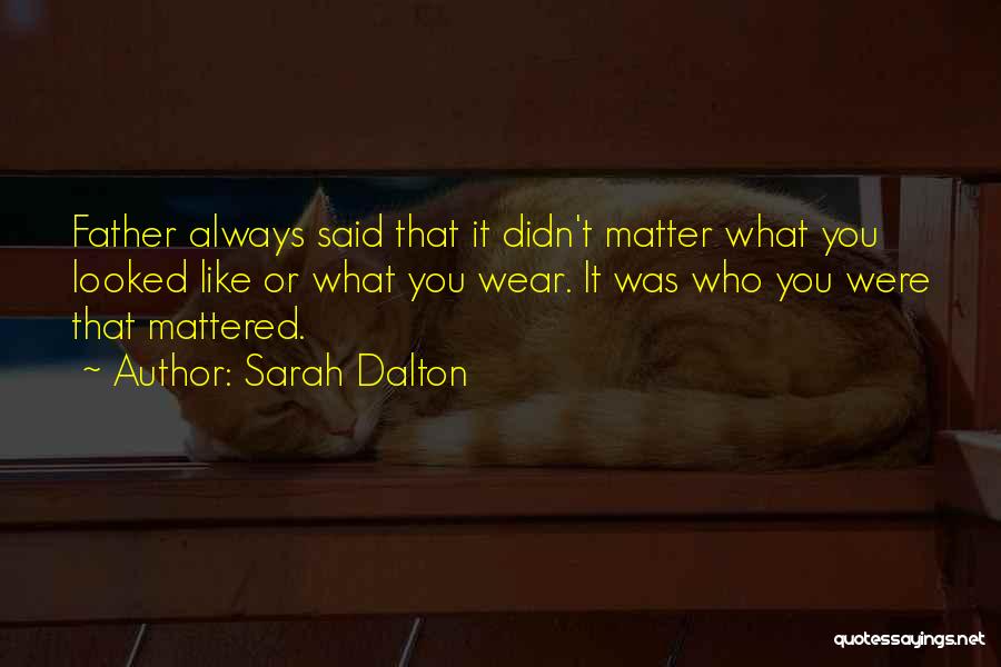 Sarah Dalton Quotes: Father Always Said That It Didn't Matter What You Looked Like Or What You Wear. It Was Who You Were