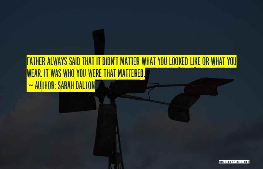 Sarah Dalton Quotes: Father Always Said That It Didn't Matter What You Looked Like Or What You Wear. It Was Who You Were